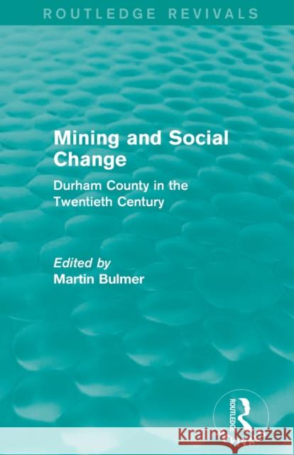 Mining and Social Change (Routledge Revivals): Durham County in the Twentieth Century Martin Bulmer 9781138903319