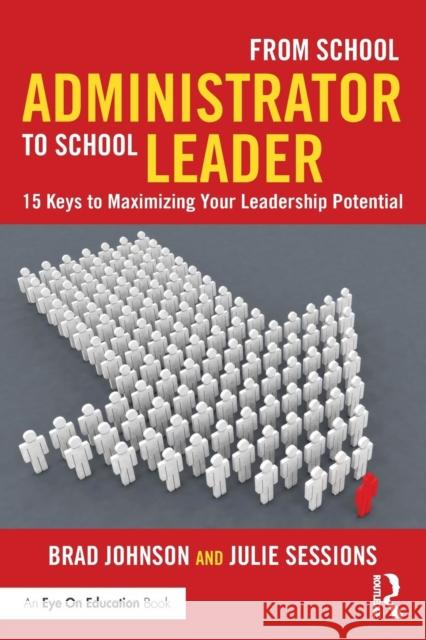 From School Administrator to School Leader: 15 Keys to Maximizing Your Leadership Potential Brad Johnson 9781138903517