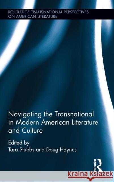 Navigating the Transnational in Modern American Literature and Culture Tara Stubbs Doug Haynes 9781138903890 Routledge