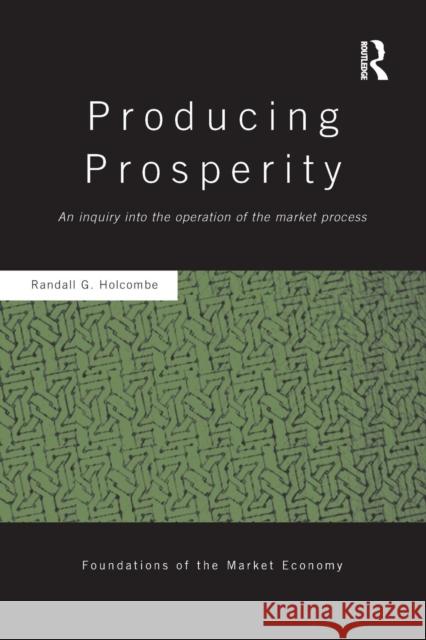 Producing Prosperity: An Inquiry Into the Operation of the Market Process Randall Holcombe 9781138904064 Routledge