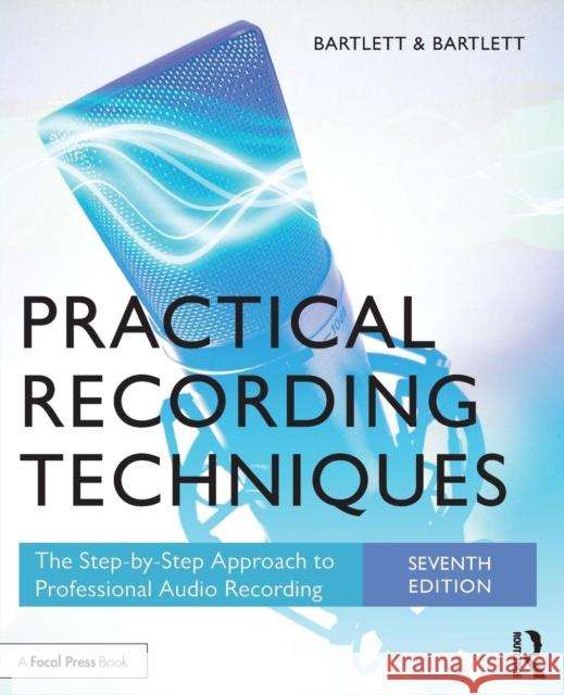 Practical Recording Techniques: The Step-By-Step Approach to Professional Audio Recording Bartlett, Bruce 9781138904422