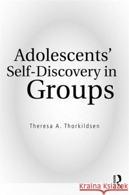 Adolescents' Self-Discovery in Groups Theresa A. Thorkildsen 9781138904569 Routledge