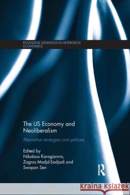 The Us Economy and Neoliberalism: Alternative Strategies and Policies Nikolaos Karagiannis Zagros Madjd-Sadjadi Swapan Sen 9781138904910 Routledge