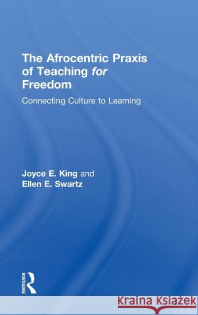 The Afrocentric Praxis of Teaching for Freedom: Connecting Culture to Learning Joyce E. King 9781138904934 Taylor & Francis Group