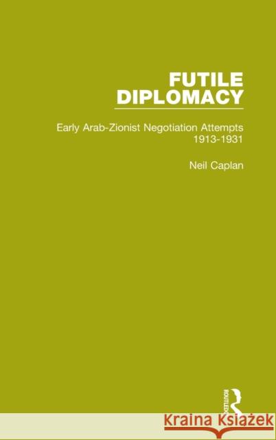 Futile Diplomacy, Volume 1: Early Arab-Zionist Negotiation Attempts, 1913-1931 Neil Caplan 9781138905221