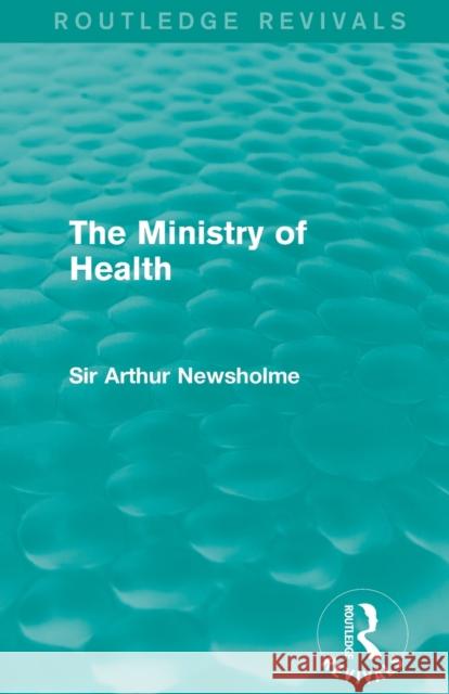 The Ministry of Health (Routledge Revivals) Newsholme, Arthur 9781138905276 Routledge