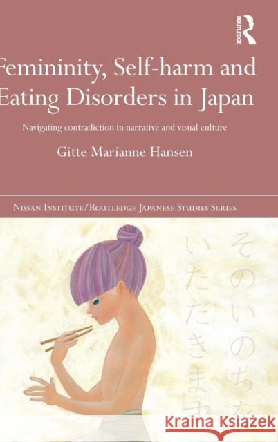 Femininity, Self-harm and Eating Disorders in Japan: Navigating contradiction in narrative and visual culture Hansen, Gitte Marianne 9781138905306 Taylor & Francis Group