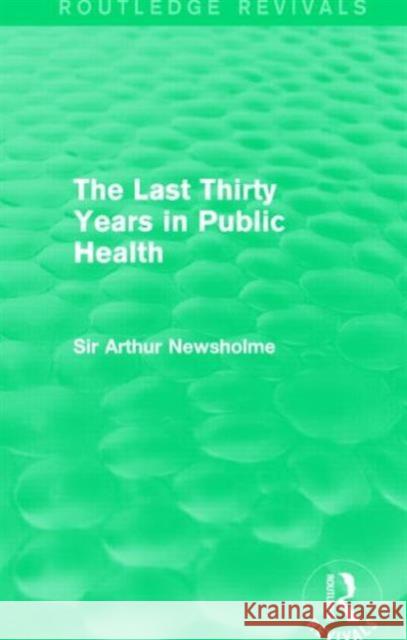 The Last Thirty Years in Public Health (Routledge Revivals) Sir Arthur Newsholme 9781138905344 Routledge