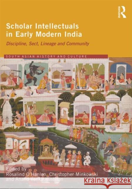 Scholar Intellectuals in Early Modern India: Discipline, Sect, Lineage and Community O'Hanlon, Rosalind 9781138905702