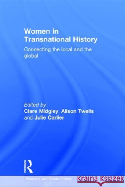 Women in Transnational History: Connecting the Local and the Global Clare Midgley Alison Twells Julie Carlier 9781138905764 Taylor and Francis