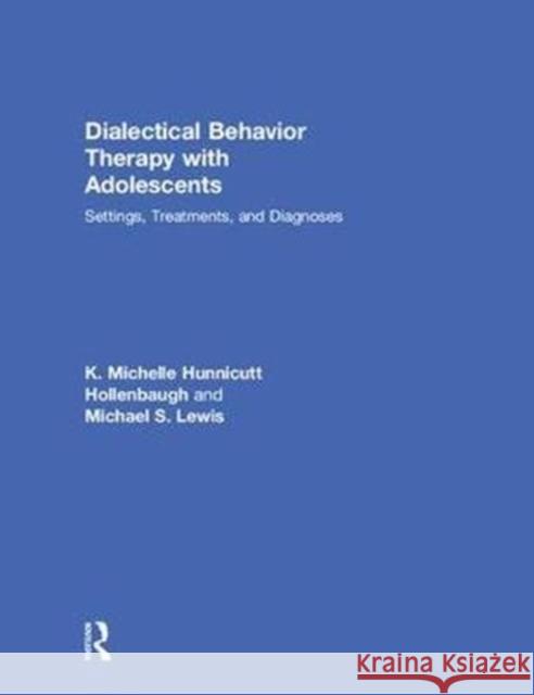 Dialectical Behavior Therapy with Adolescents: Settings, Treatments, and Diagnoses K. Michelle Hunnicut Michael S. Lewis 9781138906020 Routledge