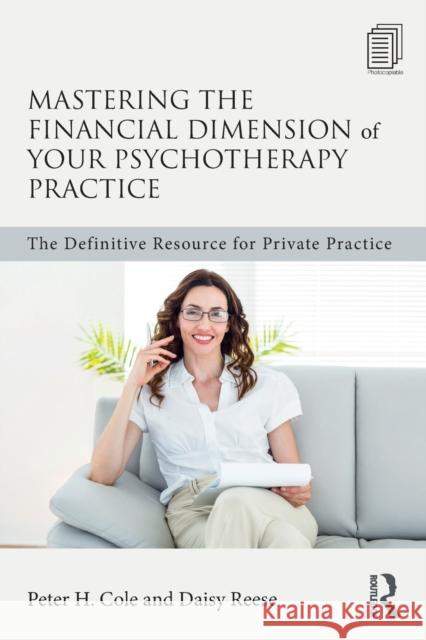 Mastering the Financial Dimension of Your Psychotherapy Practice: The Definitive Resource for Private Practice Peter H. Cole Daisy Reese 9781138906068