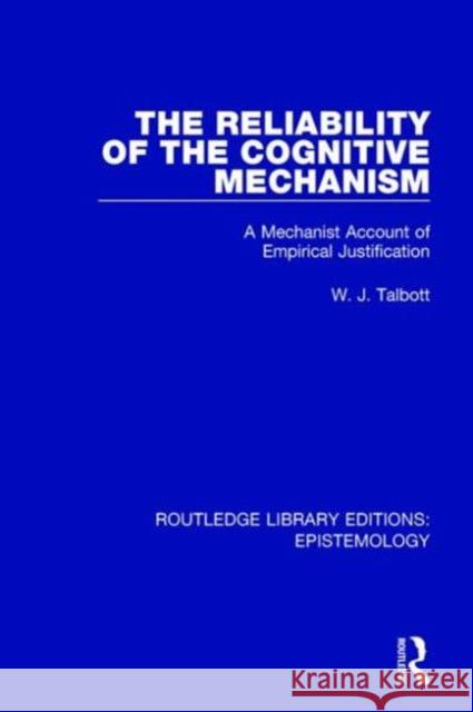 The Reliability of the Cognitive Mechanism: A Mechanist Account of Empirical Justification William J. Talbott 9781138906167 Routledge