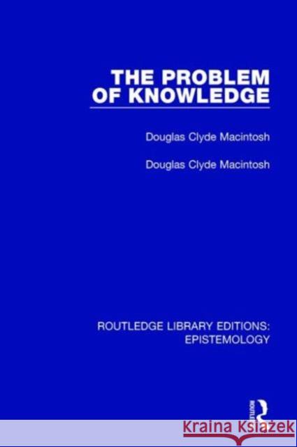 The Problem of Knowledge Douglas Clyde MacIntosh 9781138906266 Routledge