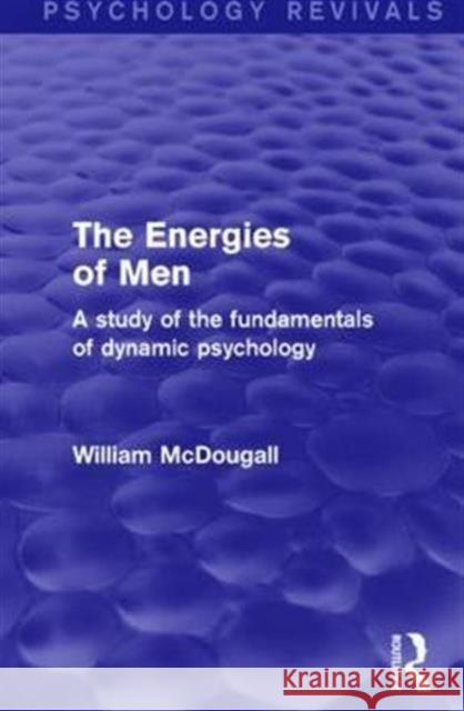 The Energies of Men (Psychology Revivals): A Study of the Fundamentals of Dynamic Psychology McDougall, William 9781138906310