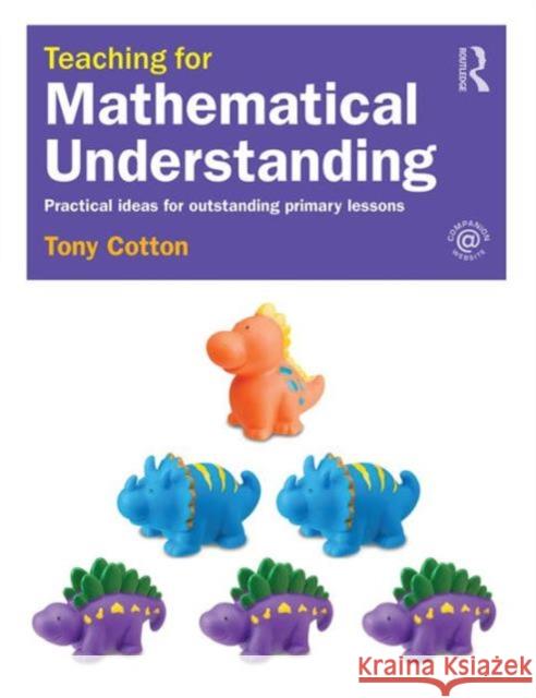 Teaching for Mathematical Understanding: Practical ideas for outstanding primary lessons Cotton, Tony 9781138906341