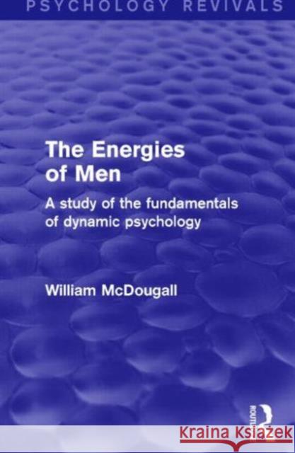 The Energies of Men (Psychology Revivals): A Study of the Fundamentals of Dynamic Psychology McDougall, William 9781138906419