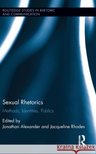 Sexual Rhetorics: Methods, Identities, Publics Jonathan Alexander Jacqueline Rhodes 9781138906877