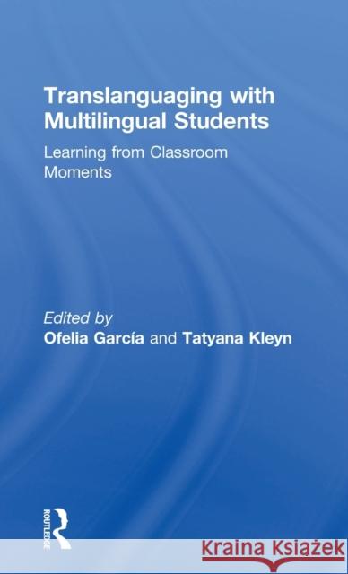 Translanguaging with Multilingual Students: Learning from Classroom Moments Ofelia Garcia Tatyana Kleyn 9781138906976