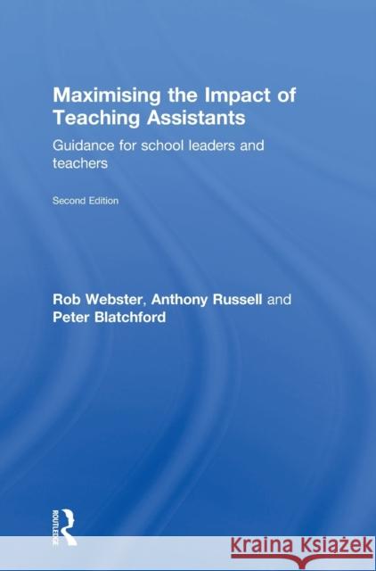 Maximising the Impact of Teaching Assistants: Guidance for School Leaders and Teachers Rob Webster Anthony Russell Peter Blatchford 9781138907102