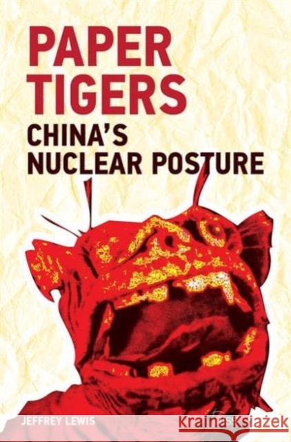 Paper Tigers: China's Nuclear Posture Jeffrey G. Lewis   9781138907140 Routledge