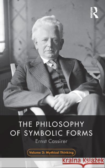 The Philosophy of Symbolic Forms, Volume 2: Mythical Thinking Cassirer, Ernst 9781138907201 Routledge