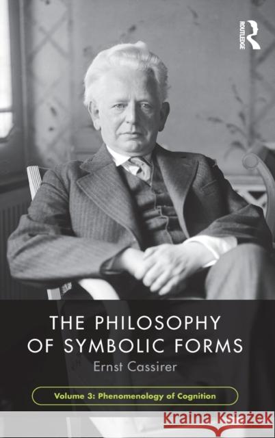 The Philosophy of Symbolic Forms, Volume 3: Phenomenology of Cognition Cassirer, Ernst 9781138907249 Routledge