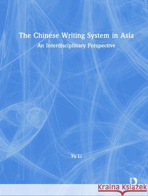 The Chinese Writing System in Asia: An Interdisciplinary Perspective Li, Yu 9781138907317 Routledge