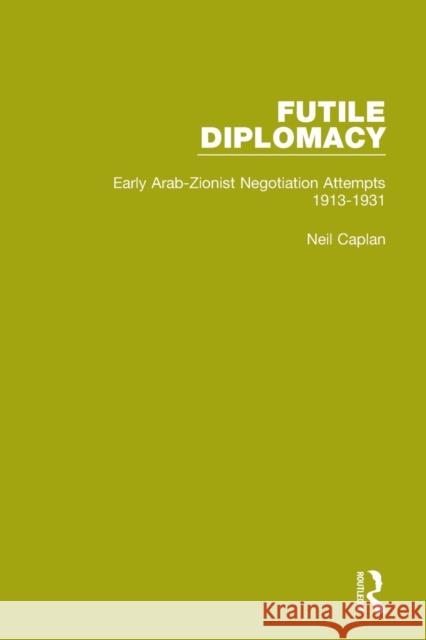 Futile Diplomacy, Volume 1: Early Arab-Zionist Negotiation Attempts, 1913-1931 Neil Caplan 9781138907515