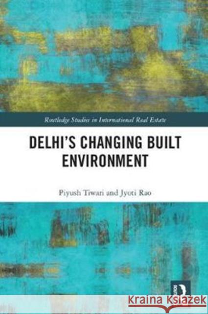 Delhi's Changing Built Environment Tiwari, Piyush (University of Melbourne, Australia)|||Rao, Jyoti (Business School, University of Aberdeen) 9781138907584