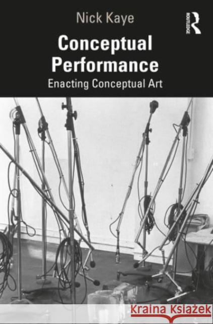 Conceptual Performance: Radical Art, Time and Action Nick Kaye 9781138907652 Routledge