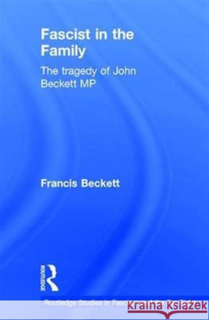 Fascist in the Family: The Tragedy of John Beckett M.P. Francis Beckett   9781138907669 Taylor and Francis