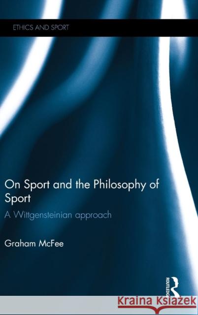 On Sport and the Philosophy of Sport: A Wittgensteinian Approach Graham McFee 9781138907867 Taylor & Francis Group