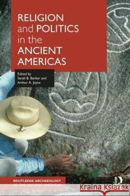 Religion and Politics in the Ancient Americas Sarah B. Barber Arthur Joyce  9781138907881