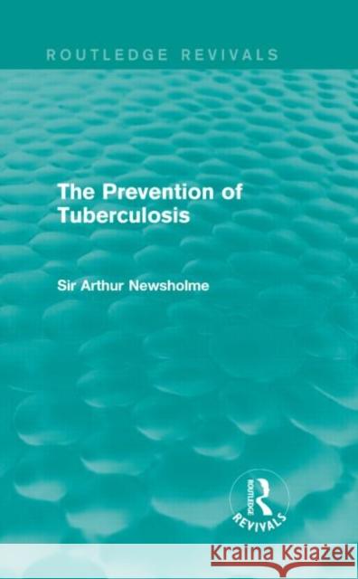 The Prevention of Tuberculosis Newsholme, Sir Arthur 9781138907935 Routledge