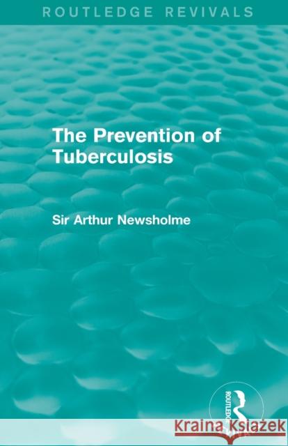 The Prevention of Tuberculosis Newsholme, Sir Arthur 9781138908109 Routledge