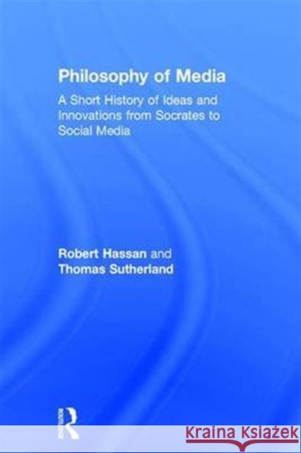 Philosophy of Media: A Short History of Ideas and Innovations from Socrates to Social Media Robert Hassan Thomas Sutherland  9781138908321