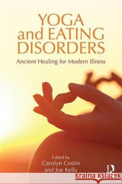 Yoga and Eating Disorders: Ancient Healing for Modern Illness Carolyn Costin Joe Kelly 9781138908451