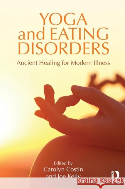 Yoga and Eating Disorders: Ancient Healing for Modern Illness Carolyn Costin Joe Kelly 9781138908468