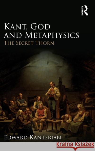 Kant, God and Metaphysics: The Secret Thorn Edward Kanterian 9781138908581 Routledge