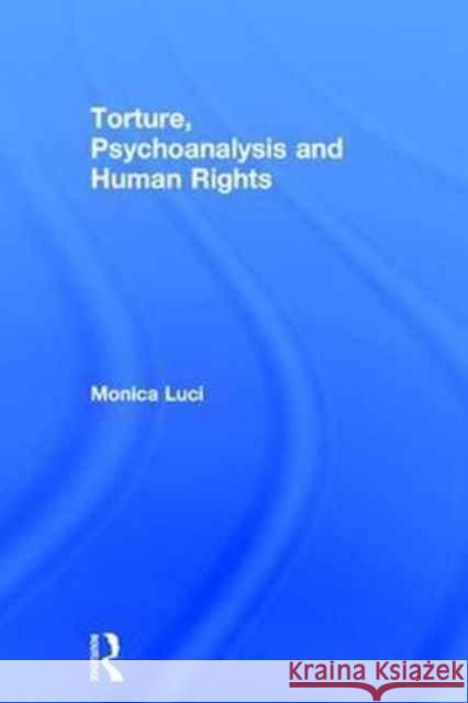 Torture, Psychoanalysis and Human Rights Monica Luci 9781138908598