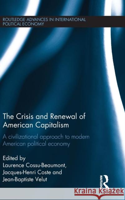 The Crisis and Renewal of American Capitalism: A Civilizational Approach to Modern American Political Economy Laurence Cossu-Beaumont Jacques-Henri Coste Jean-Baptiste Velut 9781138908758
