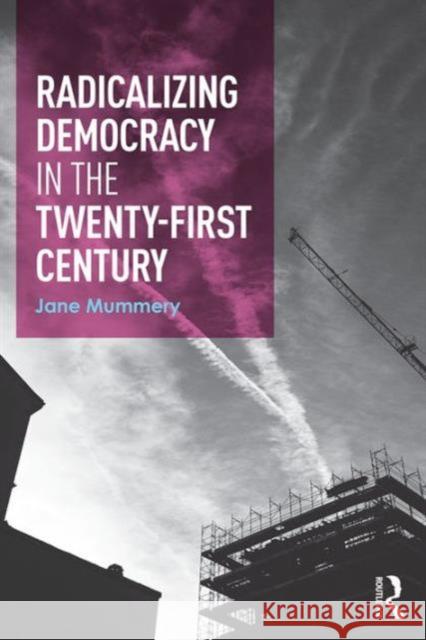 Radicalizing Democracy for the Twenty-First Century Jane Mummery 9781138908802