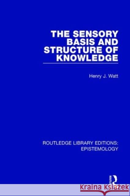 The Sensory Basis and Structure of Knowledge Henry J. Watt 9781138908932 Routledge