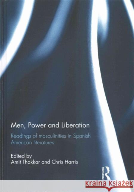 Men, Power and Liberation: Readings of Masculinities in Spanish American Literatures  9781138908949 Taylor & Francis Group