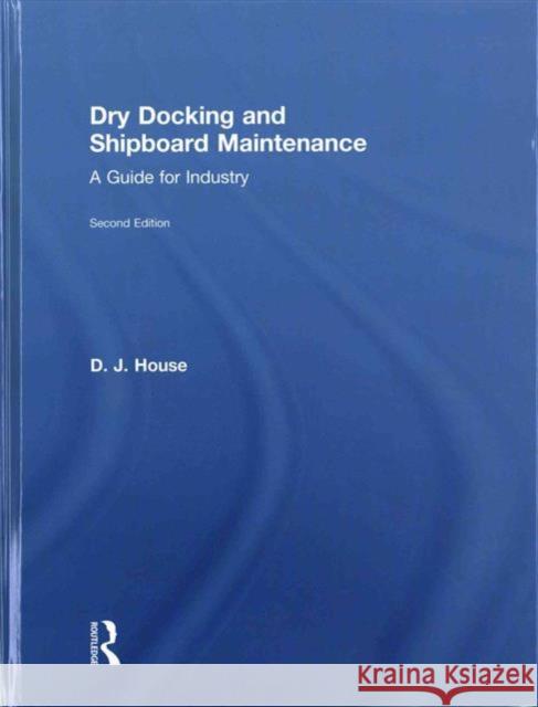 Dry Docking and Shipboard Maintenance: A Guide for Industry D. J. House David House 9781138909236