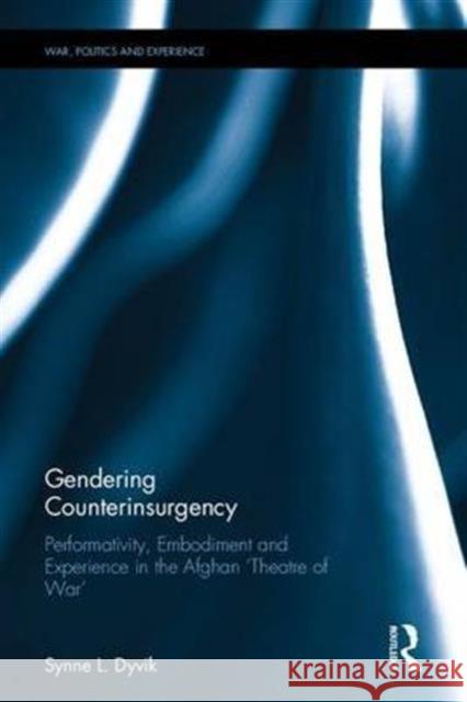 Gendering Counterinsurgency: Performativity, Embodiment and Experience in the Afghan 'Theatre of War' Dyvik, Synne L. 9781138909250 Taylor & Francis Group