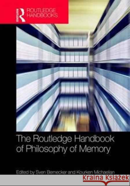 The Routledge Handbook of Philosophy of Memory Sven Bernecker Kourken Michaelian 9781138909366 Routledge