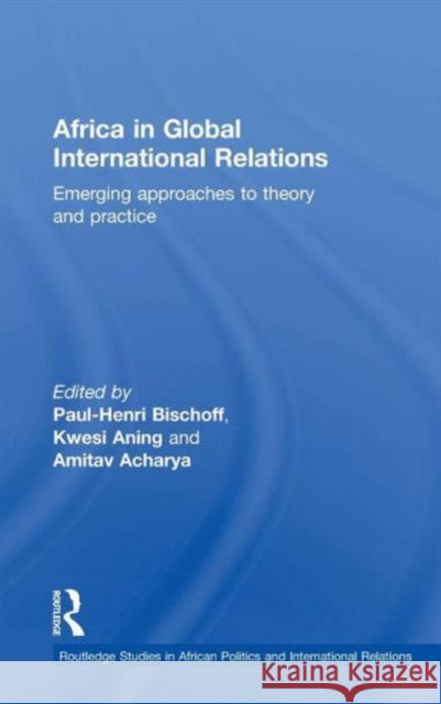 Africa in Global International Relations: Emerging approaches to theory and practice Bischoff, Paul-Henri 9781138909786 Routledge