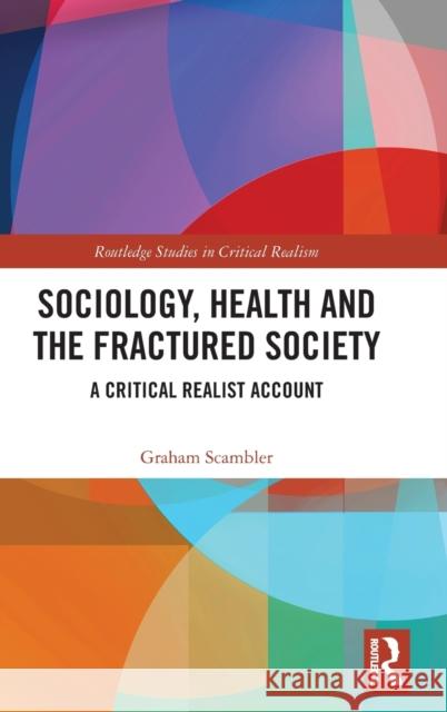 Sociology, Health and the Fractured Society: A Critical Realist Account Graham Scambler 9781138909823